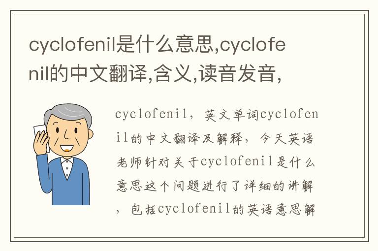 cyclofenil是什么意思,cyclofenil的中文翻译,含义,读音发音,用法,造句,参考例句