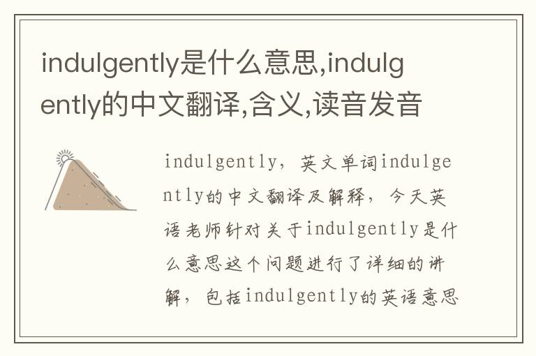 indulgently是什么意思,indulgently的中文翻译,含义,读音发音,用法,造句,参考例句