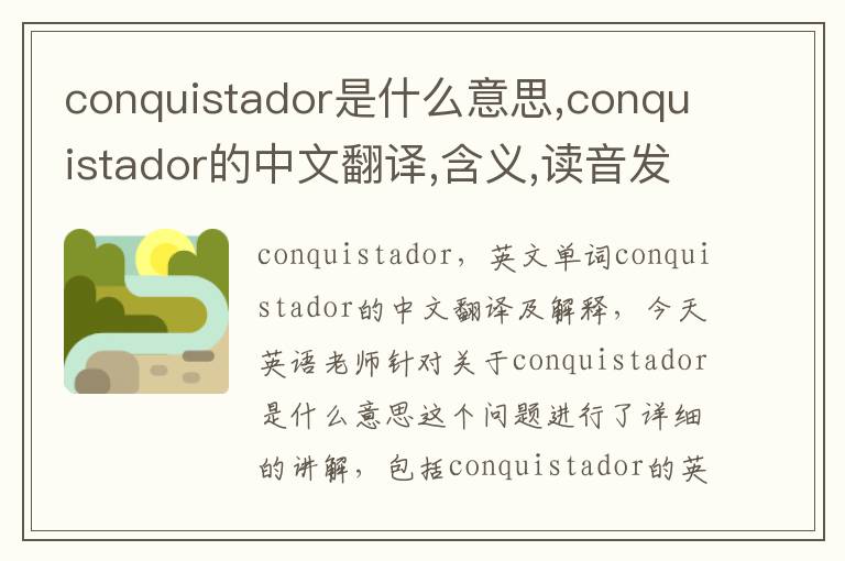 conquistador是什么意思,conquistador的中文翻译,含义,读音发音,用法,造句,参考例句