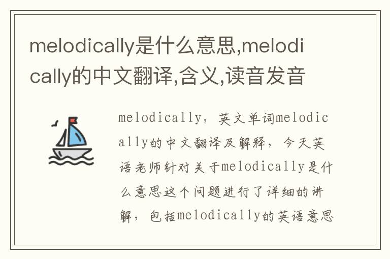 melodically是什么意思,melodically的中文翻译,含义,读音发音,用法,造句,参考例句