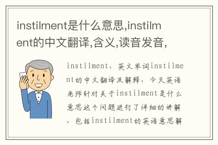 instilment是什么意思,instilment的中文翻译,含义,读音发音,用法,造句,参考例句