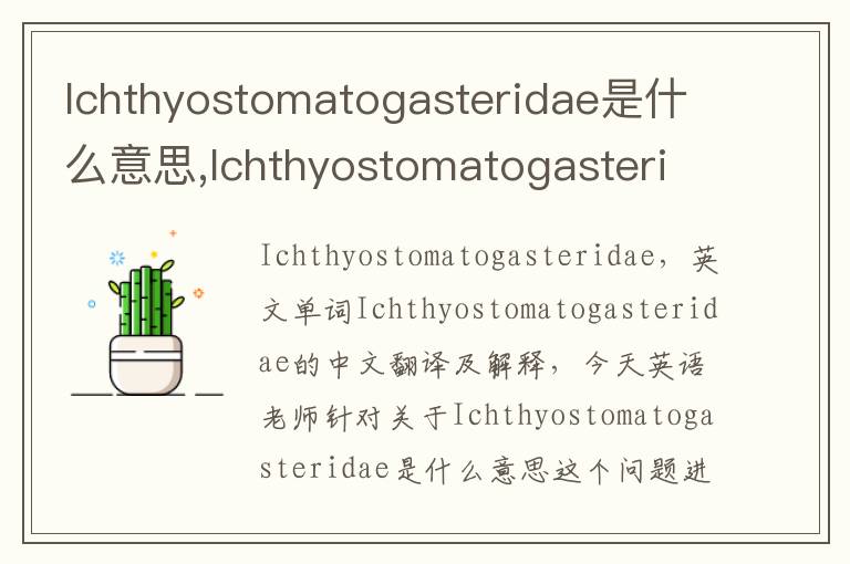 Ichthyostomatogasteridae是什么意思,Ichthyostomatogasteridae的中文翻译,含义,读音发音,用法,造句,参考例句