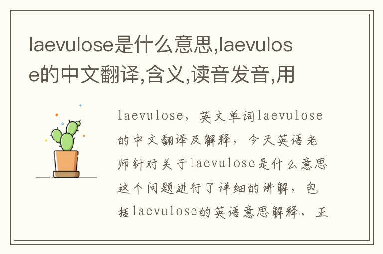 laevulose是什么意思,laevulose的中文翻译,含义,读音发音,用法,造句,参考例句