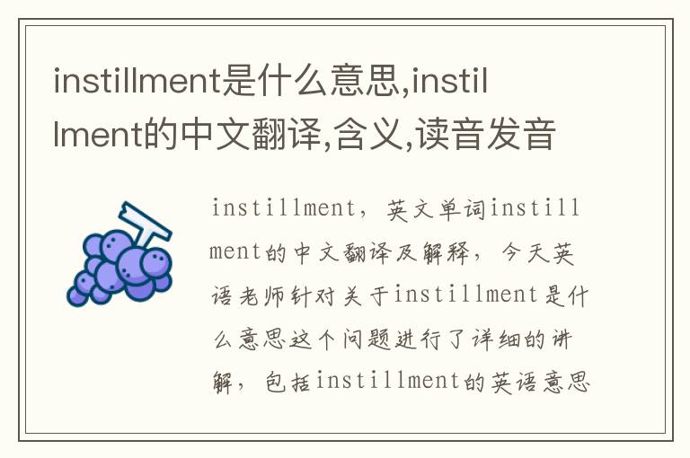 instillment是什么意思,instillment的中文翻译,含义,读音发音,用法,造句,参考例句