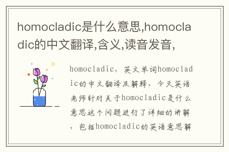 homocladic是什么意思,homocladic的中文翻译,含义,读音发音,用法,造句,参考例句