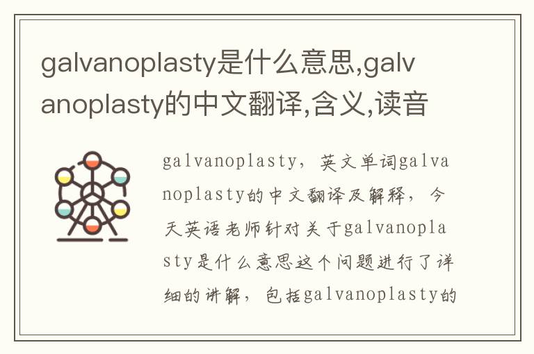 galvanoplasty是什么意思,galvanoplasty的中文翻译,含义,读音发音,用法,造句,参考例句