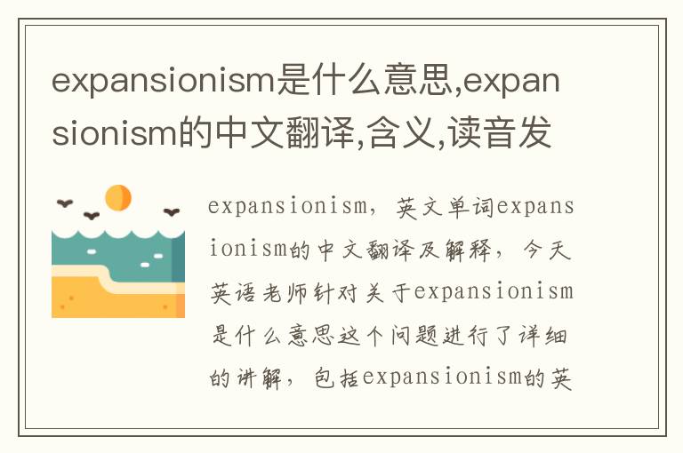 expansionism是什么意思,expansionism的中文翻译,含义,读音发音,用法,造句,参考例句