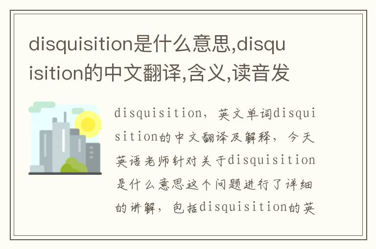 disquisition是什么意思,disquisition的中文翻译,含义,读音发音,用法,造句,参考例句