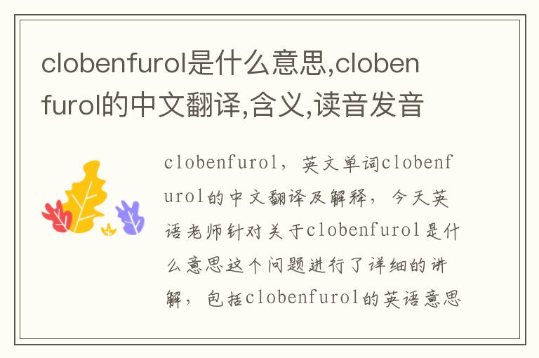 clobenfurol是什么意思,clobenfurol的中文翻译,含义,读音发音,用法,造句,参考例句