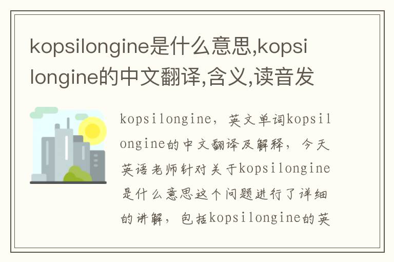 kopsilongine是什么意思,kopsilongine的中文翻译,含义,读音发音,用法,造句,参考例句