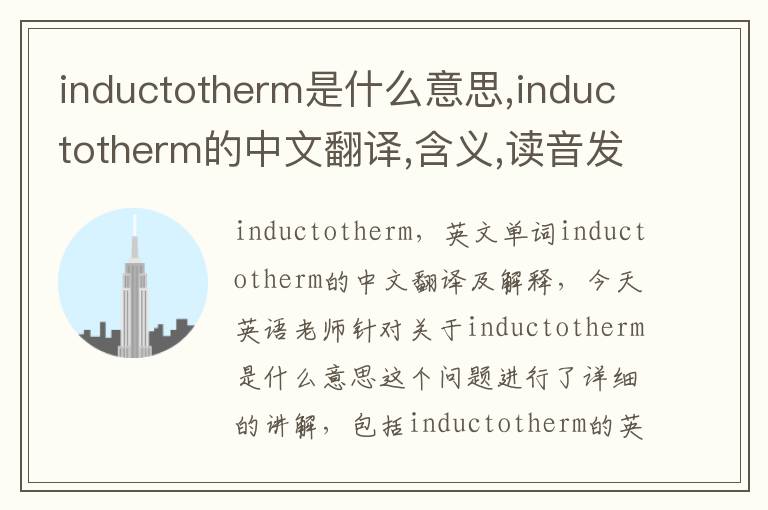 inductotherm是什么意思,inductotherm的中文翻译,含义,读音发音,用法,造句,参考例句