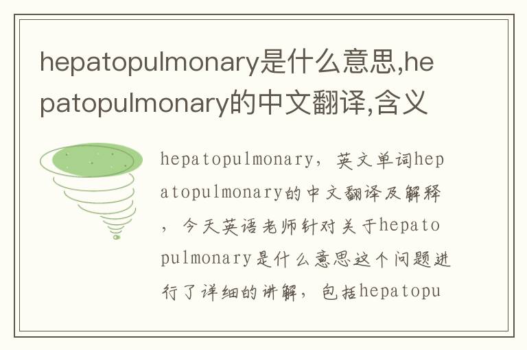 hepatopulmonary是什么意思,hepatopulmonary的中文翻译,含义,读音发音,用法,造句,参考例句