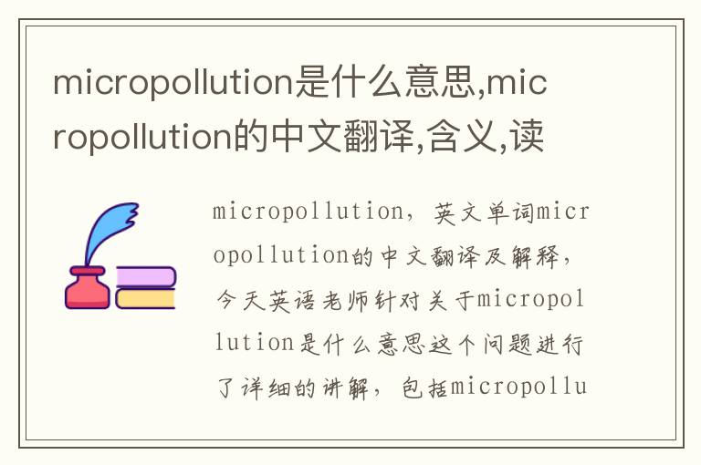 micropollution是什么意思,micropollution的中文翻译,含义,读音发音,用法,造句,参考例句