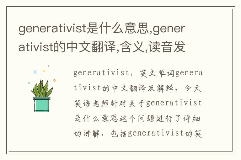 generativist是什么意思,generativist的中文翻译,含义,读音发音,用法,造句,参考例句