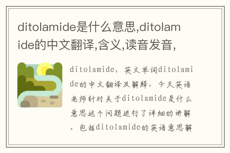 ditolamide是什么意思,ditolamide的中文翻译,含义,读音发音,用法,造句,参考例句