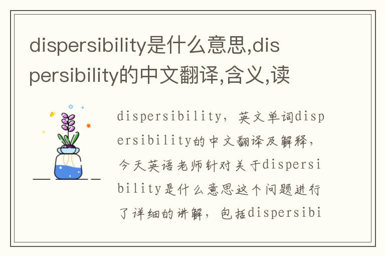 dispersibility是什么意思,dispersibility的中文翻译,含义,读音发音,用法,造句,参考例句