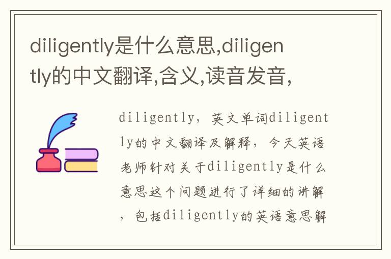 diligently是什么意思,diligently的中文翻译,含义,读音发音,用法,造句,参考例句