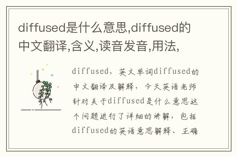 diffused是什么意思,diffused的中文翻译,含义,读音发音,用法,造句,参考例句