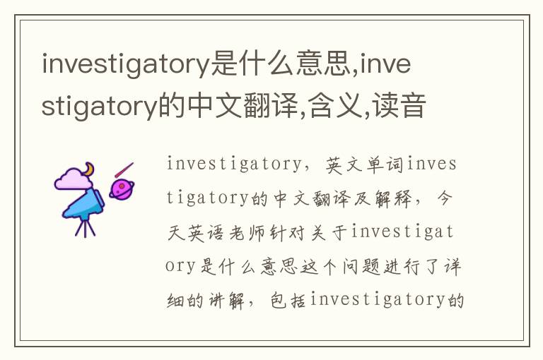 investigatory是什么意思,investigatory的中文翻译,含义,读音发音,用法,造句,参考例句