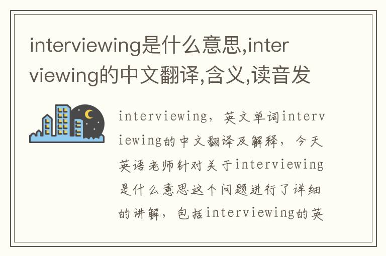 interviewing是什么意思,interviewing的中文翻译,含义,读音发音,用法,造句,参考例句