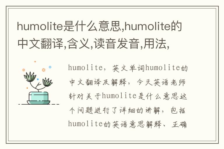 humolite是什么意思,humolite的中文翻译,含义,读音发音,用法,造句,参考例句