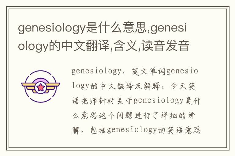 genesiology是什么意思,genesiology的中文翻译,含义,读音发音,用法,造句,参考例句