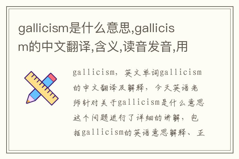 gallicism是什么意思,gallicism的中文翻译,含义,读音发音,用法,造句,参考例句