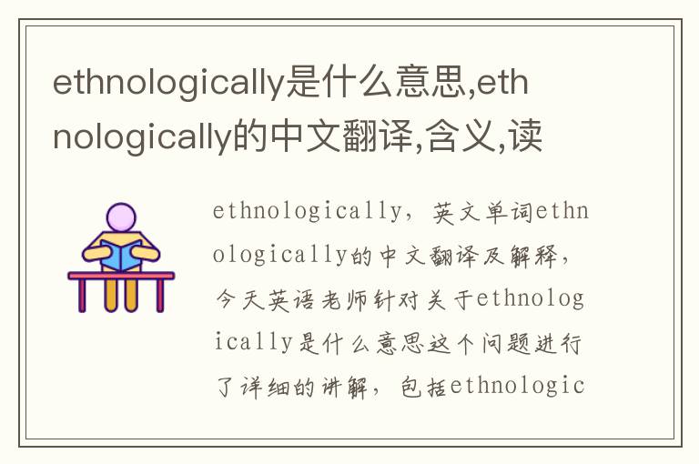 ethnologically是什么意思,ethnologically的中文翻译,含义,读音发音,用法,造句,参考例句