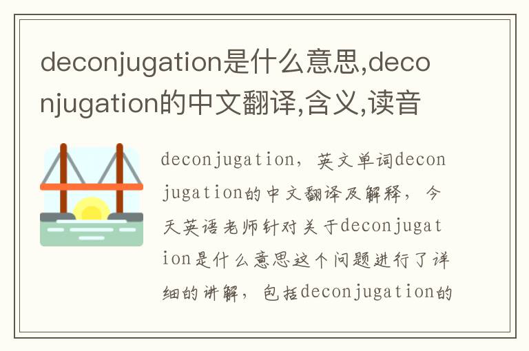 deconjugation是什么意思,deconjugation的中文翻译,含义,读音发音,用法,造句,参考例句