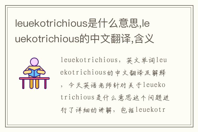 leuekotrichious是什么意思,leuekotrichious的中文翻译,含义,读音发音,用法,造句,参考例句