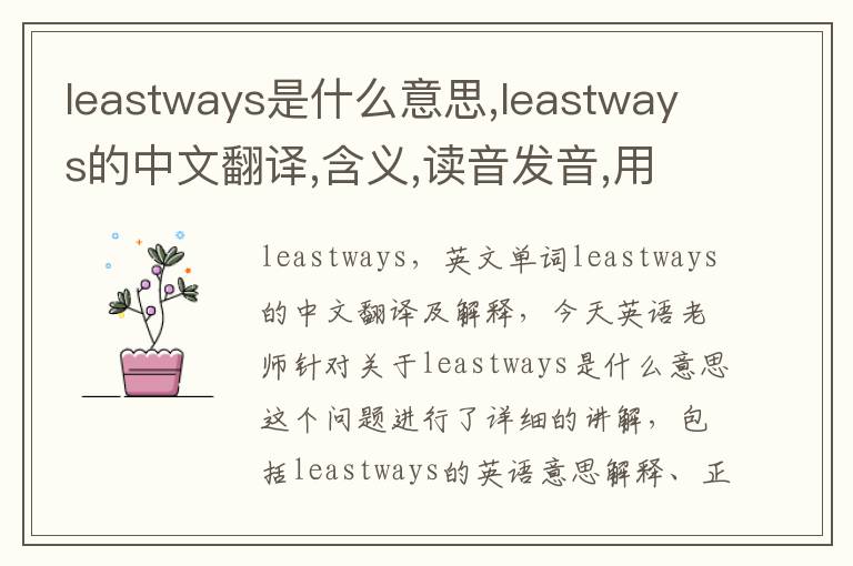 leastways是什么意思,leastways的中文翻译,含义,读音发音,用法,造句,参考例句