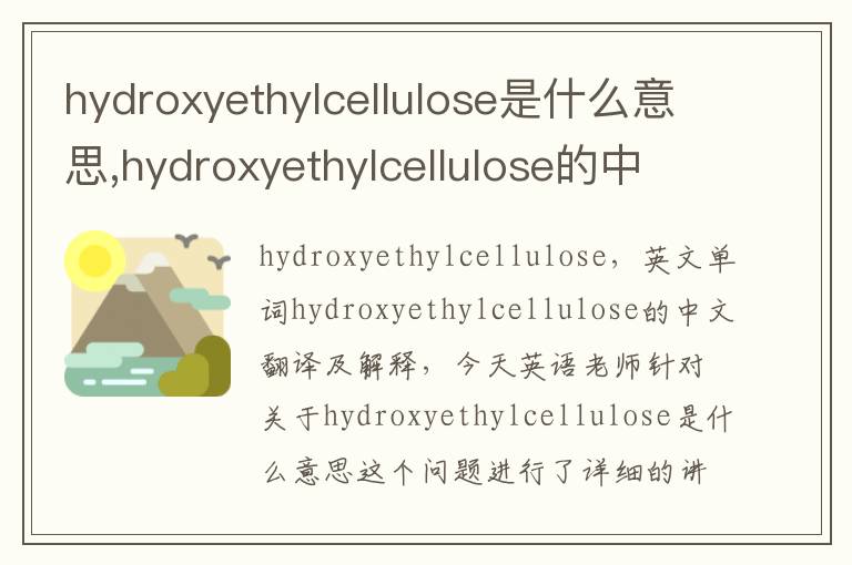 hydroxyethylcellulose是什么意思,hydroxyethylcellulose的中文翻译,含义,读音发音,用法,造句,参考例句