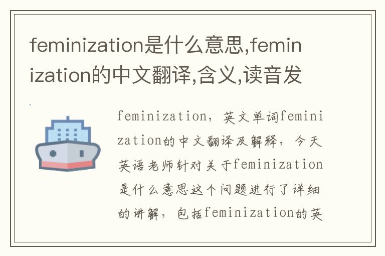 feminization是什么意思,feminization的中文翻译,含义,读音发音,用法,造句,参考例句