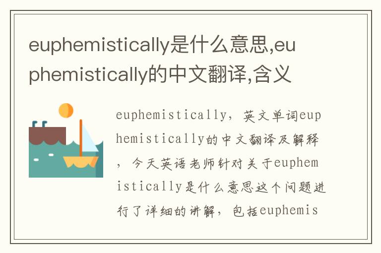 euphemistically是什么意思,euphemistically的中文翻译,含义,读音发音,用法,造句,参考例句