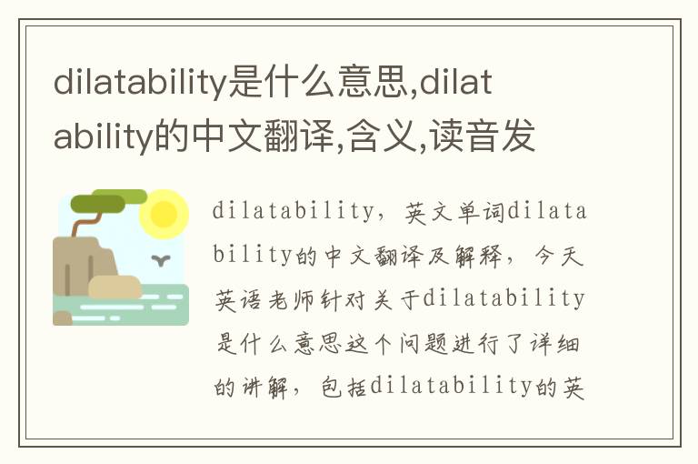 dilatability是什么意思,dilatability的中文翻译,含义,读音发音,用法,造句,参考例句