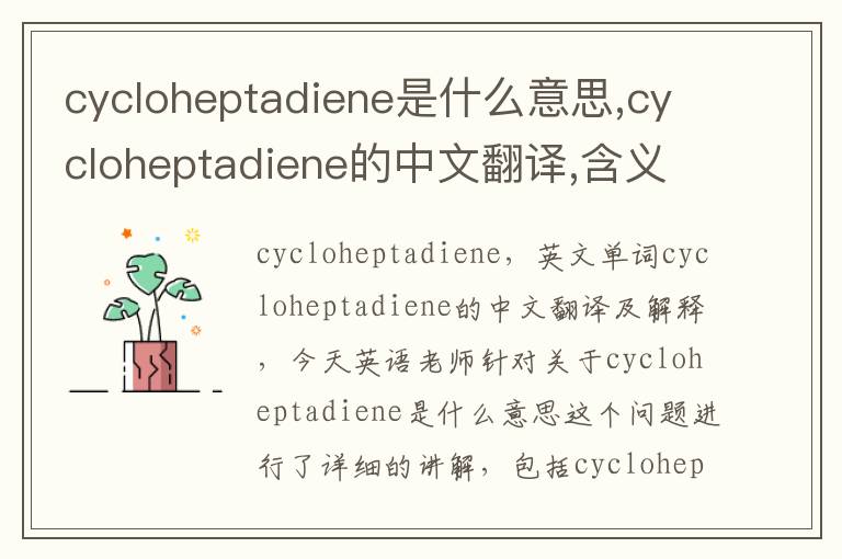 cycloheptadiene是什么意思,cycloheptadiene的中文翻译,含义,读音发音,用法,造句,参考例句