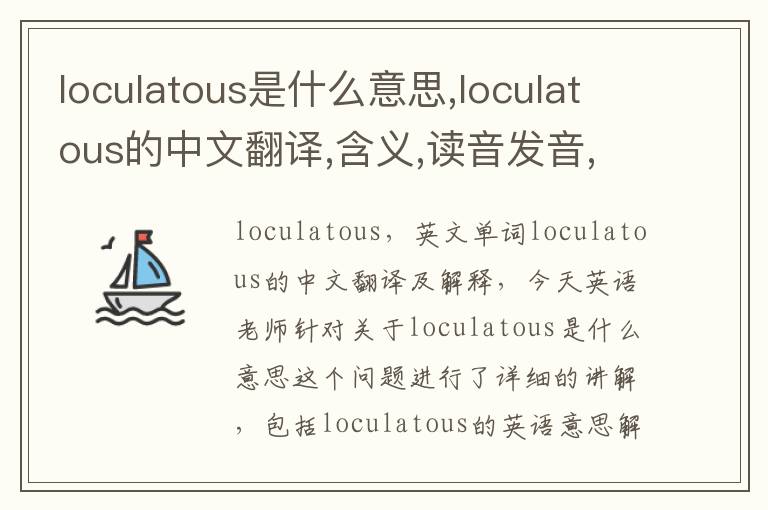 loculatous是什么意思,loculatous的中文翻译,含义,读音发音,用法,造句,参考例句