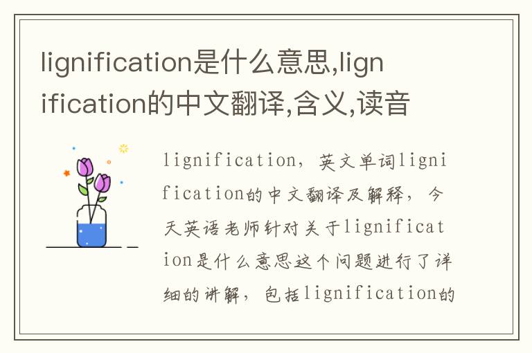 lignification是什么意思,lignification的中文翻译,含义,读音发音,用法,造句,参考例句