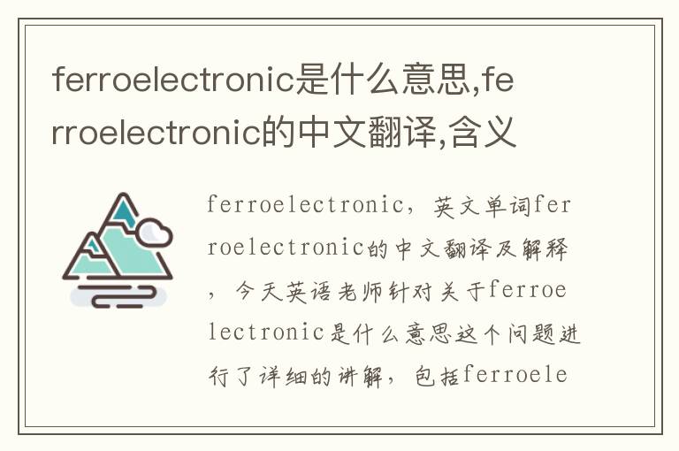 ferroelectronic是什么意思,ferroelectronic的中文翻译,含义,读音发音,用法,造句,参考例句