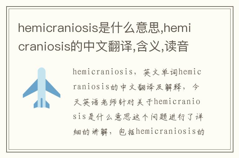 hemicraniosis是什么意思,hemicraniosis的中文翻译,含义,读音发音,用法,造句,参考例句