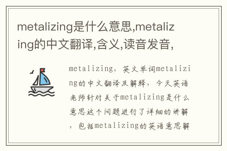 metalizing是什么意思,metalizing的中文翻译,含义,读音发音,用法,造句,参考例句