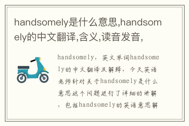 handsomely是什么意思,handsomely的中文翻译,含义,读音发音,用法,造句,参考例句