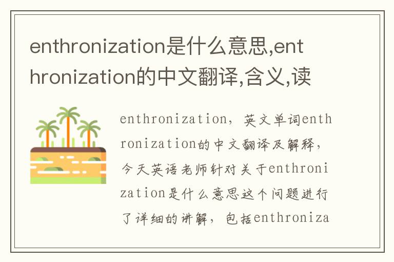 enthronization是什么意思,enthronization的中文翻译,含义,读音发音,用法,造句,参考例句