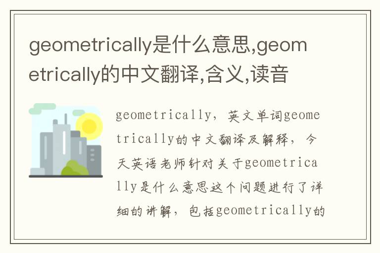 geometrically是什么意思,geometrically的中文翻译,含义,读音发音,用法,造句,参考例句