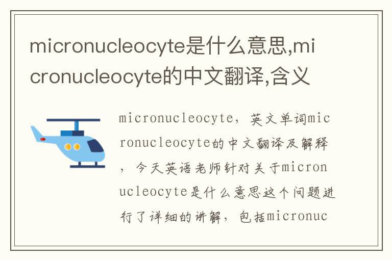 micronucleocyte是什么意思,micronucleocyte的中文翻译,含义,读音发音,用法,造句,参考例句