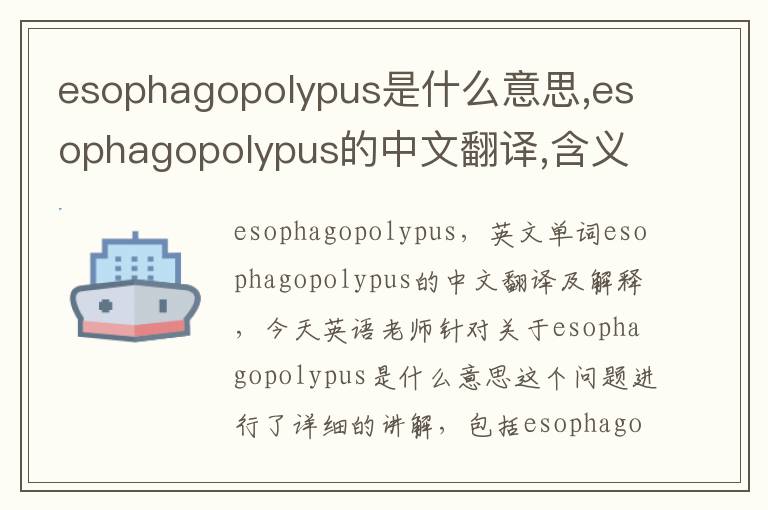 esophagopolypus是什么意思,esophagopolypus的中文翻译,含义,读音发音,用法,造句,参考例句