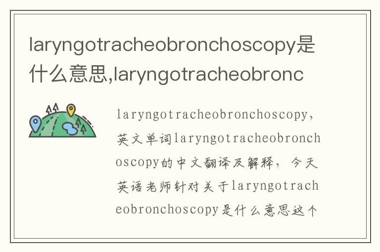 laryngotracheobronchoscopy是什么意思,laryngotracheobronchoscopy的中文翻译,含义,读音发音,用法,造句,参考例句