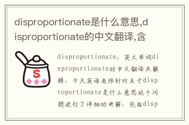 disproportionate是什么意思,disproportionate的中文翻译,含义,读音发音,用法,造句,参考例句