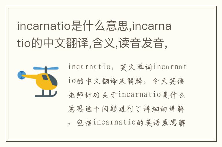 incarnatio是什么意思,incarnatio的中文翻译,含义,读音发音,用法,造句,参考例句