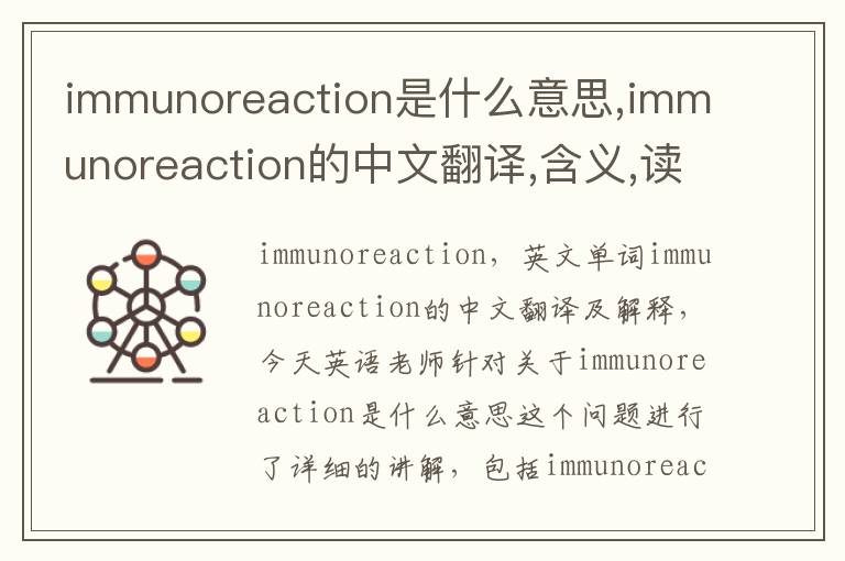 immunoreaction是什么意思,immunoreaction的中文翻译,含义,读音发音,用法,造句,参考例句